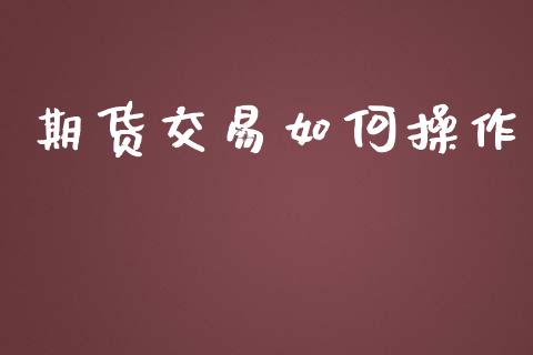 期货交易如何操作_https://www.apanben.com_股市分析_第1张