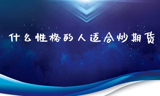 什么性格的人适合炒期货_https://www.apanben.com_在线喊单_第1张