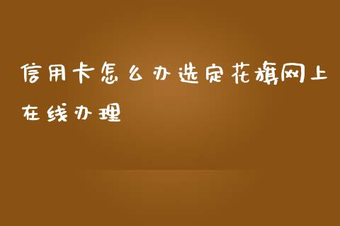 信用卡怎么办选定花旗网上在线办理_https://www.apanben.com_期货学院_第1张