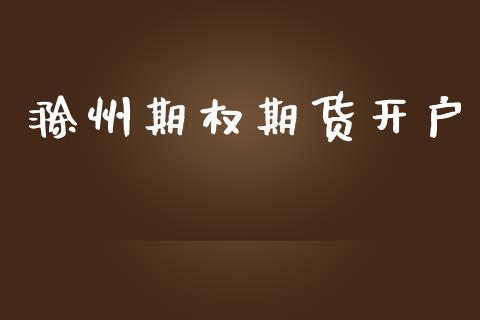 滁州期权期货开户_https://www.apanben.com_国际财经_第1张