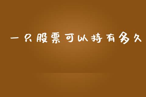 一只股票可以持有多久_https://www.apanben.com_期货学院_第1张