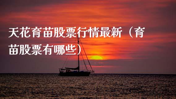 天花育苗股票行情最新（育苗股票有哪些）_https://www.apanben.com_股市指导_第1张