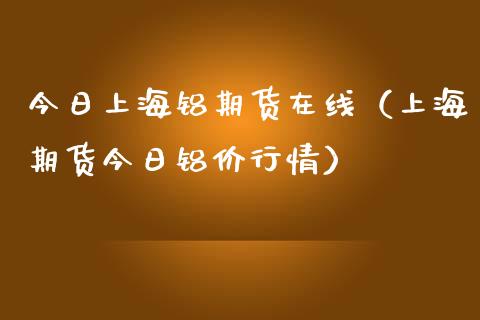 今日上海铝期货在线（上海期货今日铝价行情）_https://www.apanben.com_在线喊单_第1张