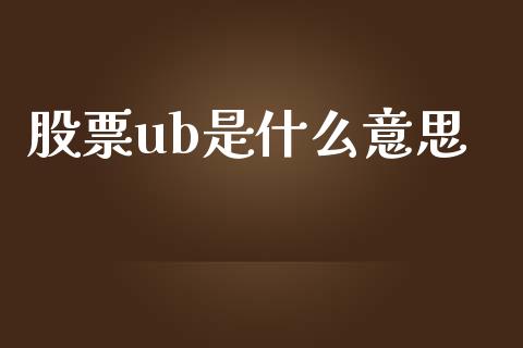 股票ub是什么意思_https://www.apanben.com_股市分析_第1张