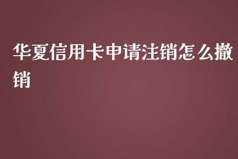 华夏信用卡申请注销怎么撤销_https://www.apanben.com_期货学院_第1张