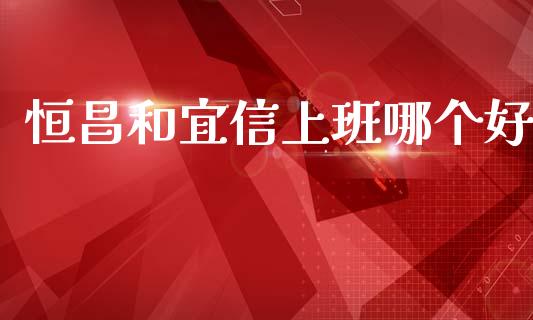 恒昌和宜信上班哪个好_https://www.apanben.com_股票怎么玩_第1张