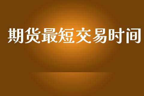 期货最短交易时间_https://www.apanben.com_财经资讯_第1张