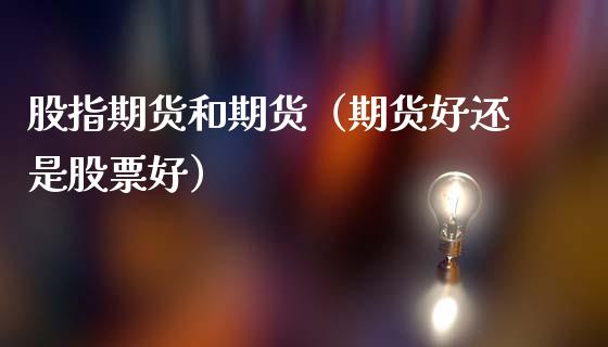 股指期货和期货（期货好还是股票好）_https://www.apanben.com_国际期货_第1张