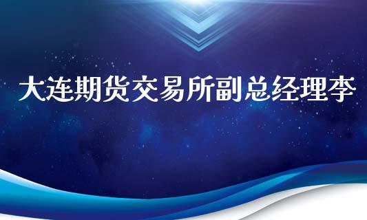 大连期货交易所副总经理李_https://www.apanben.com_国际财经_第1张