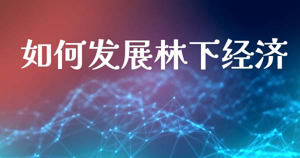 如何发展林下经济_https://www.apanben.com_期货学院_第1张