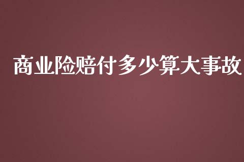 商业险赔付多少算大事故_https://www.apanben.com_财经资讯_第1张