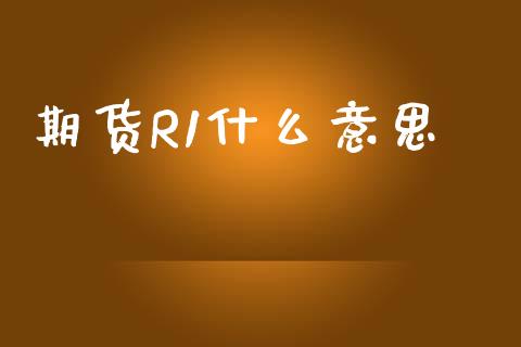 期货R1什么意思_https://www.apanben.com_财经资讯_第1张