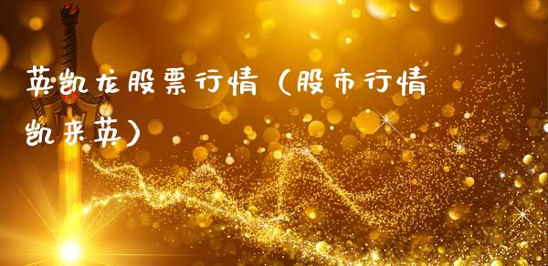英凯龙股票行情（股市行情凯来英）_https://www.apanben.com_股市指导_第1张