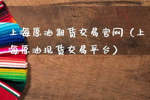 上海原油期货交易官网（上海原油现货交易平台）_https://www.apanben.com_国际期货_第1张