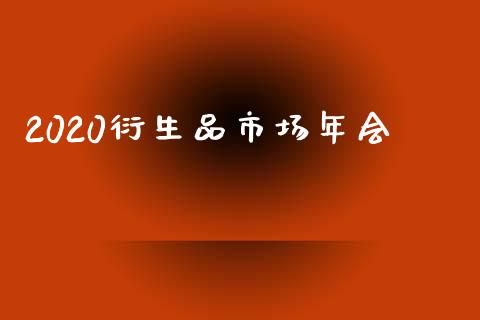 2020衍生品市场年会_https://www.apanben.com_在线喊单_第1张