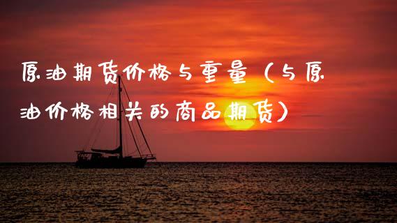 原油期货价格与重量（与原油价格相关的商品期货）_https://www.apanben.com_国际期货_第1张