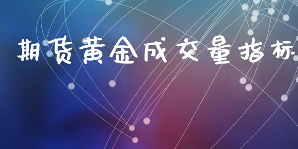 期货黄金成交量指标_https://www.apanben.com_期货学院_第1张