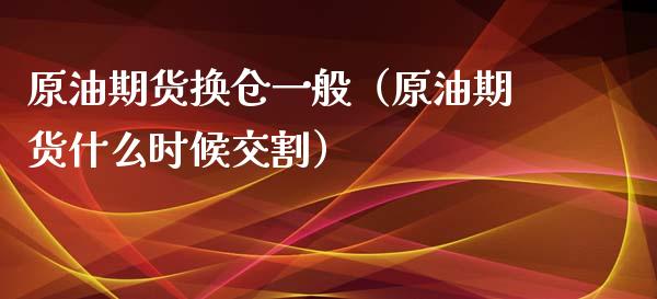 原油期货换仓一般（原油期货什么时候交割）_https://www.apanben.com_期货学院_第1张