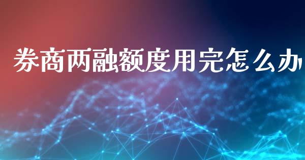 券商两融额度用完怎么办_https://www.apanben.com_国际财经_第1张
