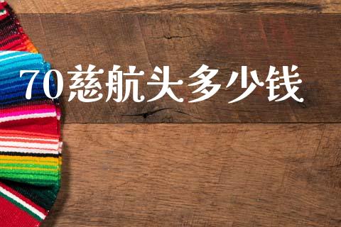 70慈航头多少钱_https://www.apanben.com_国际期货_第1张