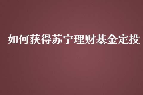 如何获得苏宁理财基金定投_https://www.apanben.com_国际财经_第1张