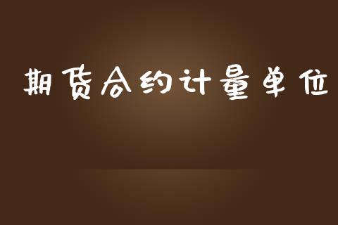 期货合约计量单位_https://www.apanben.com_股票怎么玩_第1张