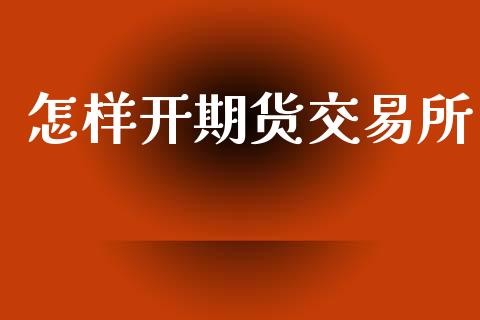 怎样开期货交易所_https://www.apanben.com_股票怎么玩_第1张