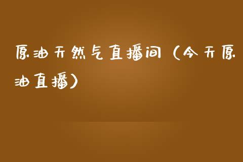 原油天然气直播间（今天原油直播）_https://www.apanben.com_在线喊单_第1张