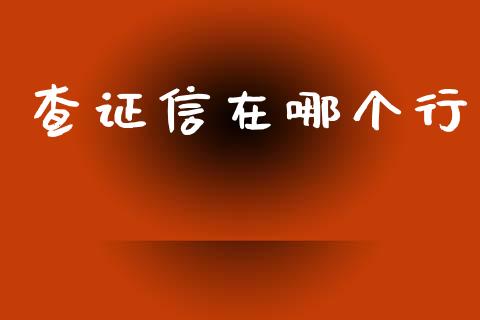 查证信在哪个行_https://www.apanben.com_期货学院_第1张
