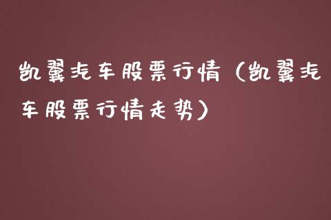 凯翼汽车股票行情（凯翼汽车股票行情走势）_https://www.apanben.com_股票怎么玩_第1张