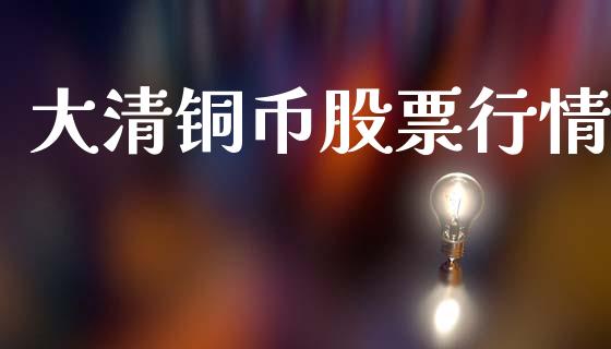 大清铜币股票行情_https://www.apanben.com_股市分析_第1张