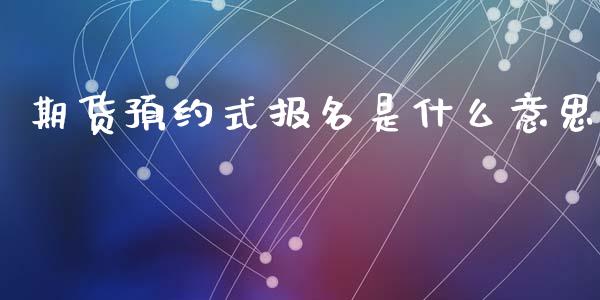 期货预约式报名是什么意思_https://www.apanben.com_在线喊单_第1张