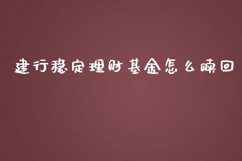 建行稳定理财基金怎么赎回_https://www.apanben.com_财经资讯_第1张