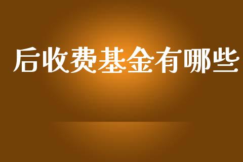 后收费基金有哪些_https://www.apanben.com_在线喊单_第1张