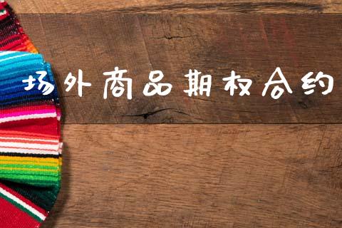 场外商品期权合约_https://www.apanben.com_财经资讯_第1张