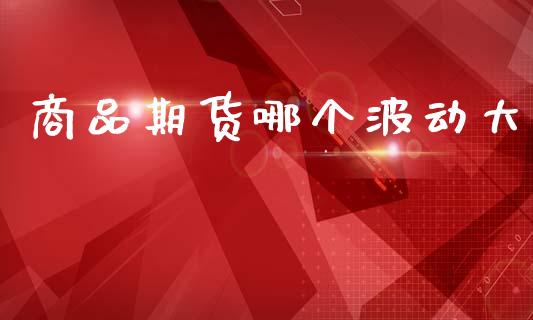 商品期货哪个波动大_https://www.apanben.com_期货学院_第1张