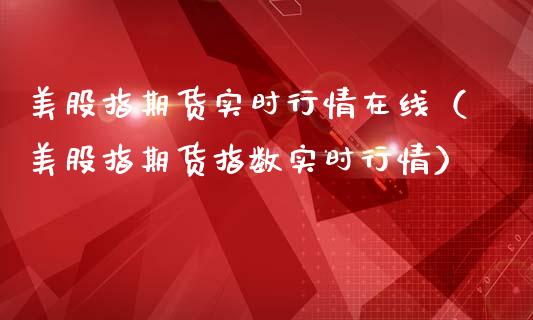 美股指期货实时行情在线（美股指期货指数实时行情）_https://www.apanben.com_在线喊单_第1张