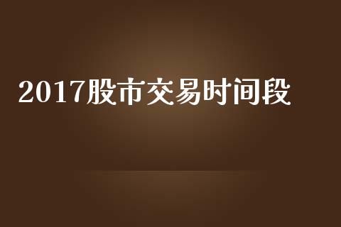 2017股市交易时间段_https://www.apanben.com_期货学院_第1张