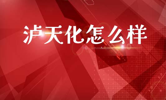 泸天化怎么样_https://www.apanben.com_国际财经_第1张