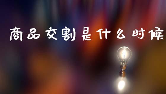 商品交割是什么时候_财经资讯_第1张_安贝财经网 商品交割是什么时候_https://www.apanben.com_财经资讯_第1张