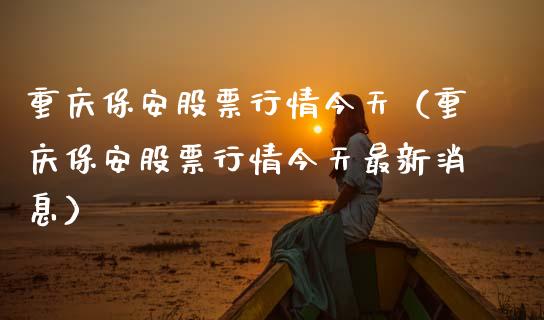 重庆保安股票行情今天（重庆保安股票行情今天最新消息）_https://www.apanben.com_股票怎么玩_第1张