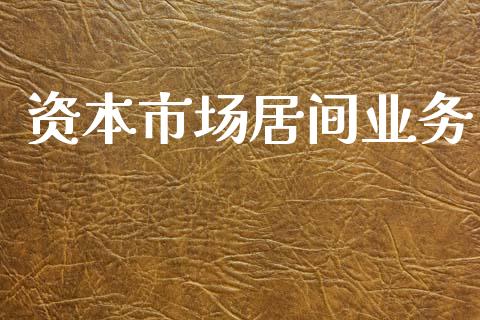 资本市场居间业务_https://www.apanben.com_股市分析_第1张