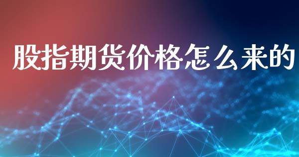 股指期货价格怎么来的_https://www.apanben.com_国际财经_第1张