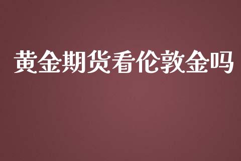 黄金期货看伦敦金吗_https://www.apanben.com_期货学院_第1张