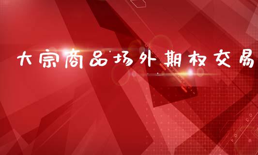 大宗商品场外期权交易_https://www.apanben.com_财经资讯_第1张