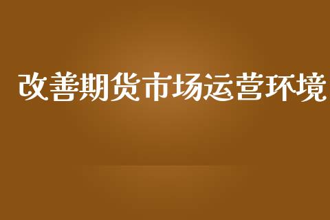 改善期货市场运营环境_https://www.apanben.com_国际财经_第1张