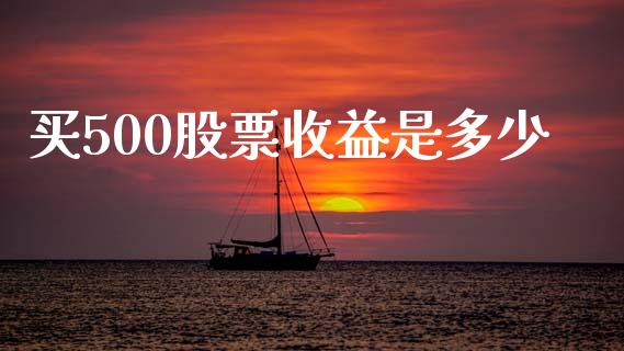 买500股票收益是多少_https://www.apanben.com_期货学院_第1张