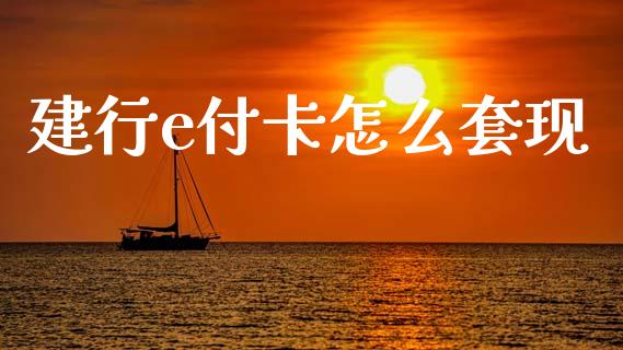 建行e付卡怎么套现_https://www.apanben.com_在线喊单_第1张