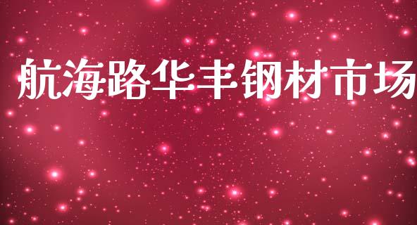 航海路华丰钢材市场_https://www.apanben.com_股市指导_第1张