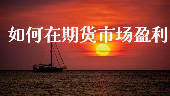 如何在期货市场盈利_https://www.apanben.com_国际期货_第1张